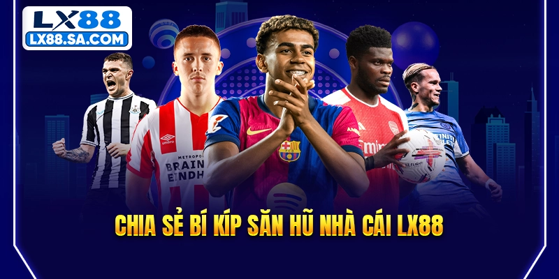 Chia sẻ bí kíp săn hũ nhà cái LX88